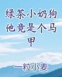 绿茶小奶狗他竟是个马甲