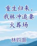 重生归来，我林冲追妻火葬场